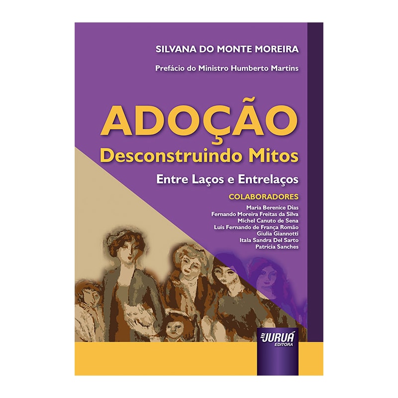 ADOÇÃO - DESCONSTRUINDO MITOS - ENTRE LAÇOS E ENTRELAÇOS - PREFÁCIO DO MINISTRO HUMBERTO MARTINS