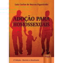 ADOÇÃO PARA HOMOSSEXUAIS - EDIÇÃO REVISTA E ATUALIZADA DE ACORDO COM O CÓDIGO CIVIL, LEI NACIONAL DA ADOÇÃO E AS MAIS RECENTES DECISÕES JUDICIAIS