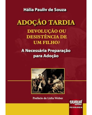 ADOÇÃO TARDIA - DEVOLUÇÃO OU DESISTÊNCIA DE UM FILHO? - A NECESSÁRIA PREPARAÇÃO PARA ADOÇÃO - PREFÁCIO DE LÍDIA WEBER