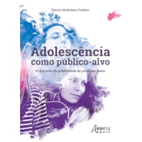 ADOLESCÊNCIA COMO PÚBLICO-ALVO: O DISCURSO DA PUBLICIDADE DE PRODUTOS TEENS