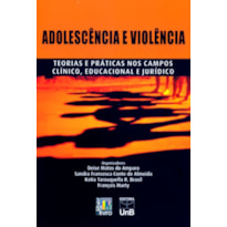 ADOLESCÊNCIA E VIOLÊNCIA: TEORIAS E PRATICAS NOS CAMPOS CLÍNICO, EDUCACIONAL E JURICO