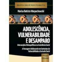 ADOLESCÊNCIA, VULNERABILIDADE E DESAMPARO - INTERVENÇÕES CLINICOPOLÍTICAS NA ASSISTÊNCIA SOCIAL - A PASSAGEM ADOLESCENTE EM CONTEXTOS DE VULNERABILIDADE E EXCLUSÃO SOCIAL - BIBLIOTECA JURUÁ DE PRÁXIS PSICANALÍTICA