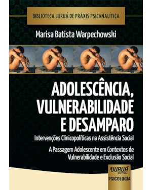 ADOLESCÊNCIA, VULNERABILIDADE E DESAMPARO - INTERVENÇÕES CLINICOPOLÍTICAS NA ASSISTÊNCIA SOCIAL - A PASSAGEM ADOLESCENTE EM CONTEXTOS DE VULNERABILIDADE E EXCLUSÃO SOCIAL - BIBLIOTECA JURUÁ DE PRÁXIS PSICANALÍTICA