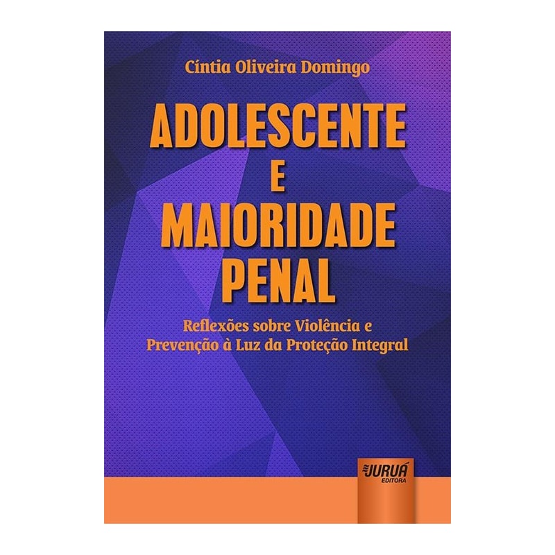 ADOLESCENTE E MAIORIDADE PENAL - REFLEXÕES SOBRE VIOLÊNCIA E PREVENÇÃO À LUZ DA PROTEÇÃO INTEGRAL