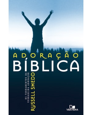 Adoração bíblica: os fundamentos da verdadeira adoração - edição revisada