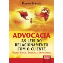 ADVOCACIA - AS LEIS DO RELACIONAMENTO COM O CLIENTE PESSOA FÍSICA, SINDICAL E EMPRESARIAL