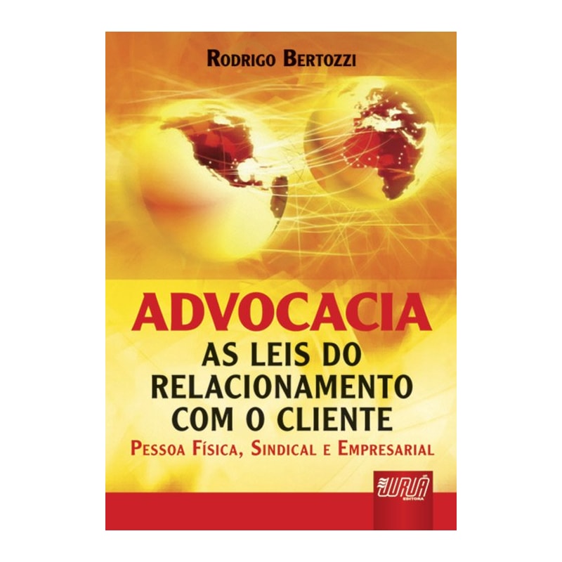 ADVOCACIA - AS LEIS DO RELACIONAMENTO COM O CLIENTE PESSOA FÍSICA, SINDICAL E EMPRESARIAL