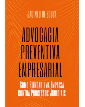 ADVOCACIA PREVENTIVA EMPRESARIAL: COMO BLINDAR UMA EMPRESA CONTRA PROCESSOS JUDICIAIS