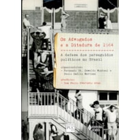 ADVOGADOS E A DITADURA DE 1964 - A DEFESA DOS PERSEGUIDOS POLÍTICOS NO BRASIL