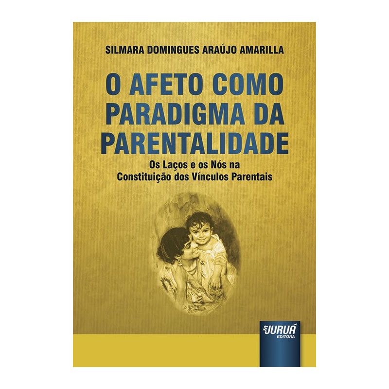 AFETO COMO PARADIGMA DA PARENTALIDADE, O - OS LAÇOS E OS NÓS NA CONSTITUIÇÃO DOS VÍNCULOS PARENTAIS
