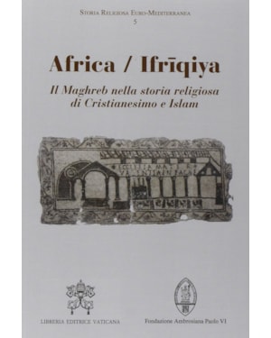 AFRICA / IFRIQIYA - IL MAGHREB NELLA STORIA RELIGIOSA DI CRISTIANESIMO E ISLAM