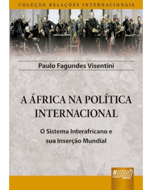 ÁFRICA NA POLÍTICA INTERNACIONAL, A - O SISTEMA INTERAFRICANO E SUA INSERÇÃO MUNDIAL - COLEÇÃO RELAÇÕES INTERNACIONAIS