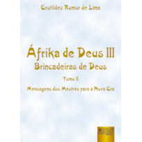 ÁFRIKA DE DEUS III - BRINCADEIRAS DE DEUS - TOMO II - MENSAGENS DOS MESTRES PARA A NOVA ERA