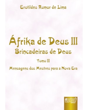 ÁFRIKA DE DEUS III - TOMO III - BRINCADEIRAS DE DEUS - MENSAGENS DOS MESTRES PARA A NOVA ERA