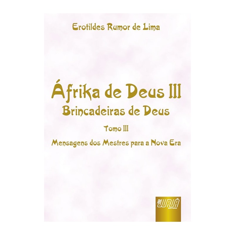 ÁFRIKA DE DEUS III - TOMO III - BRINCADEIRAS DE DEUS - MENSAGENS DOS MESTRES PARA A NOVA ERA