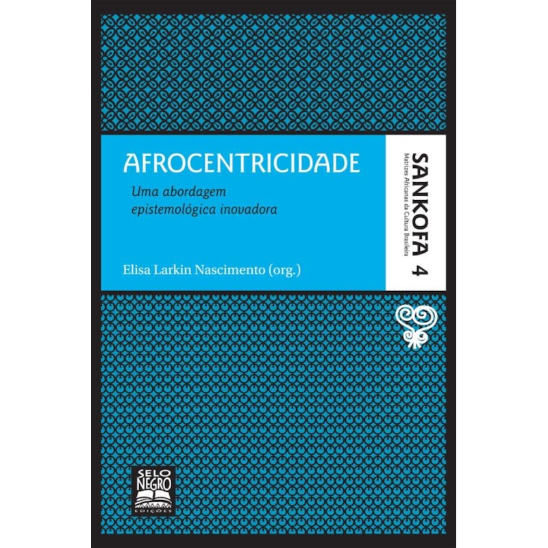 AFROCENTRICIDADE - COLEÇÃO SANKOFA - VOLUME 4: UMA ABORDAGEM EPISTEMOLÓGICA INOVADORA