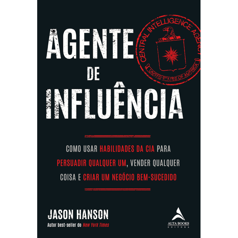 Agente de influência: como usar habilidades da CIA para persuadir qualquer um, verder qualquer coisa e criar um negócio bem-sucedido