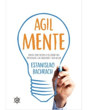 Agilmente: aprenda como funciona o seu cérebro para potencializar a sua criatividade e viver melhor