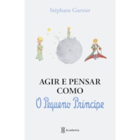 AGIR E PENSAR COMO O PEQUENO PRÍNCIPE: UM GUIA