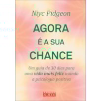 Agora é a sua chance: um guia de 30 dias para uma vida mais feliz usando a psicologia positiva