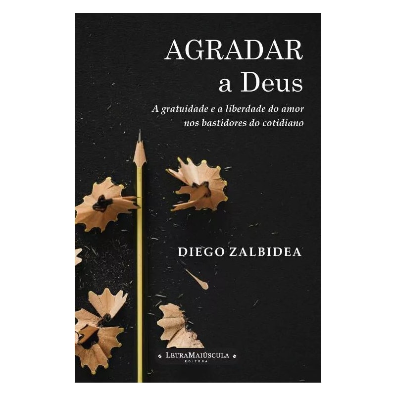 AGRADAR A DEUS - A GRATUIDADE E A LIBERDADE DO AMOR NOS BASTIDORES DO COTIDIANO