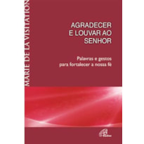 AGRADECER E LOUVAR AO SENHOR: PALAVRAS E GESTOS PARA FORTALECER A NOSSA FÉ