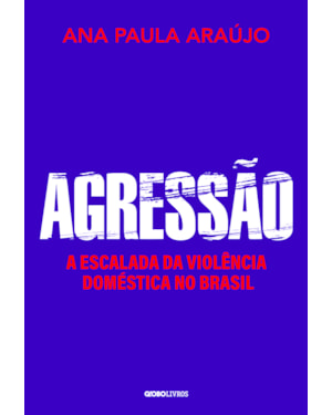 AGRESSÃO: A ESCALADA DA VIOLÊNCIA DOMÉSTICA NO BRASIL