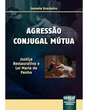 AGRESSÃO CONJUGAL MÚTUA - JUSTIÇA RESTAURATIVA E LEI MARIA DA PENHA - PSICOLOGIA JURÍDICA