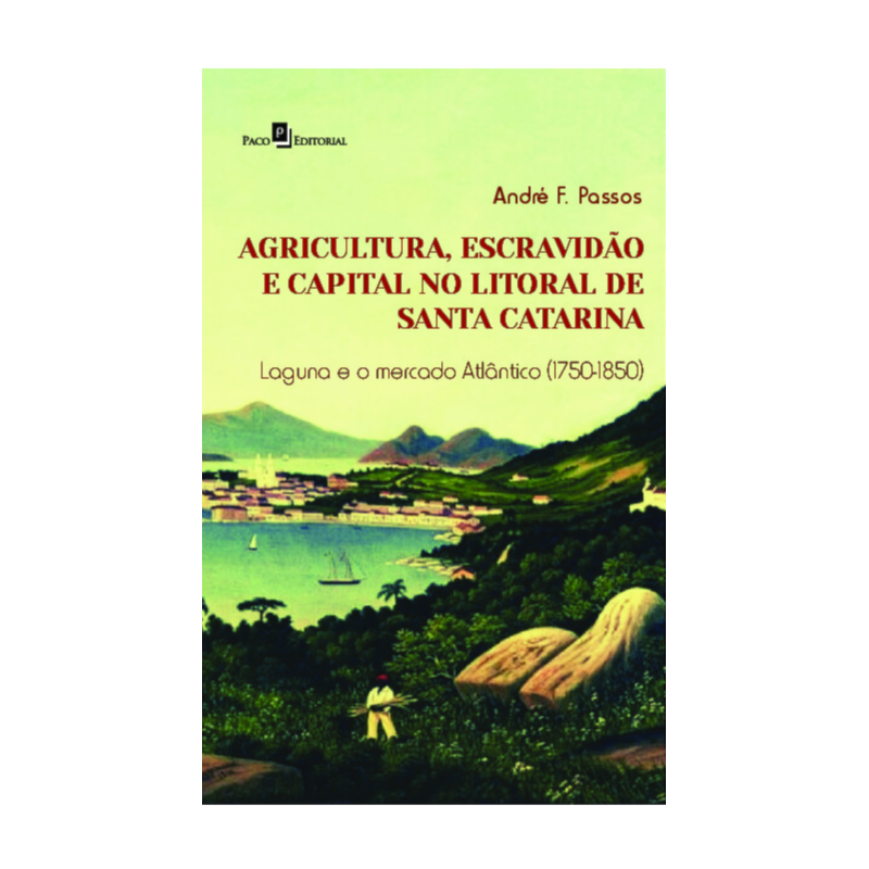 Agricultura, escravidão e capital no litoral de Santa Catarina: Laguna e o mercado Atlântico (1750-1850)