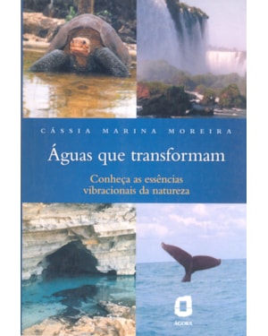 ÁGUAS QUE TRANSFORMAM - CONHEÇA AS ESSÊNCIAS VIBRACIONAIS DA NATUREZA