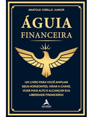 Águia financeira: um livro para você ampliar seus horizontes, virar a chave, voar mais alto e alcançar sua liberdade financeira!