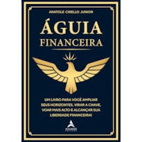 Águia financeira: um livro para você ampliar seus horizontes, virar a chave, voar mais alto e alcançar sua liberdade financeira!