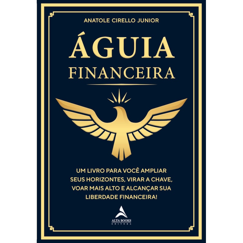 Águia financeira: um livro para você ampliar seus horizontes, virar a chave, voar mais alto e alcançar sua liberdade financeira!