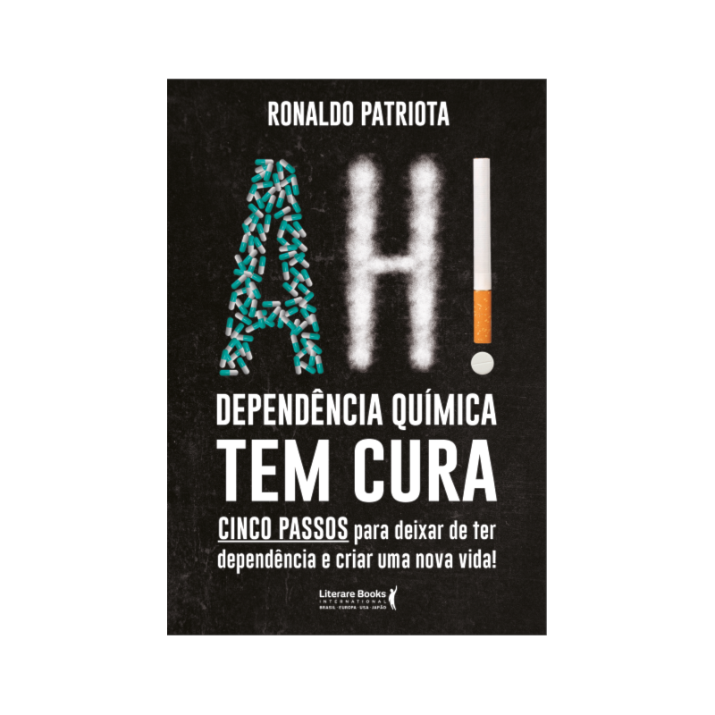 AH! DEPENDÊNCIA QUÍMICA TEM CURA: CINCO PASSOS PARA DEIXAR DE TER DEPENDÊNCIA E CRIAR UMA NOVA VIDA!