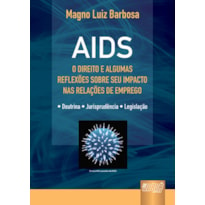 AIDS - O DIREITO E ALGUMAS REFLEXÕES SOBRE SEU IMPACTO NAS RELAÇÕES DE EMPREGO - DOUTRINA - JURISPRUDÊNCIA - LEGISLAÇÃO