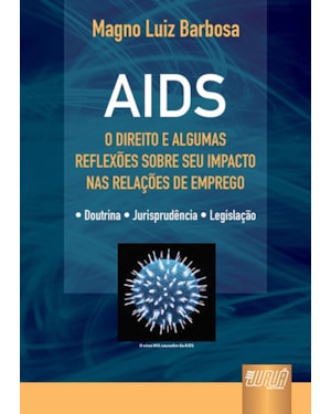 AIDS - O DIREITO E ALGUMAS REFLEXÕES SOBRE SEU IMPACTO NAS RELAÇÕES DE EMPREGO - DOUTRINA - JURISPRUDÊNCIA - LEGISLAÇÃO
