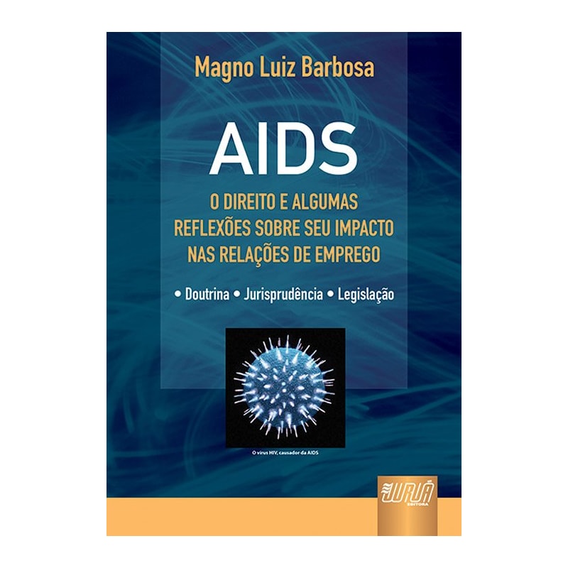 AIDS - O DIREITO E ALGUMAS REFLEXÕES SOBRE SEU IMPACTO NAS RELAÇÕES DE EMPREGO - DOUTRINA - JURISPRUDÊNCIA - LEGISLAÇÃO