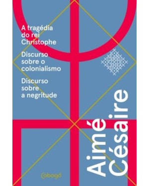 AIMÉ CÉSAIRE, TEXTOS ESCOLHIDOS - A TRAGÉDIA DO REI CHRISTOPHE: DISCURSO SOBRE O COLONIALISMO, DISCURSO SOBRE A NEGRITUDE