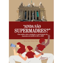 "AINDA SÃO SUPERMADRES?": UMA ANÁLISE SOBRE A PRODUÇÃO E A PARTICIPAÇÃO DAS DEPUTADAS DA ALERJ DE 2015 A 2020