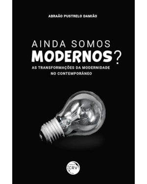 AINDA SOMOS MODERNOS? AS TRANSFORMAÇÕES DA MODERNIDADE NO CONTEMPORÂNEO