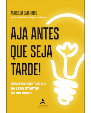 Aja antes que seja tarde!: desafios digitais 3.0 - da lean startup às big corps