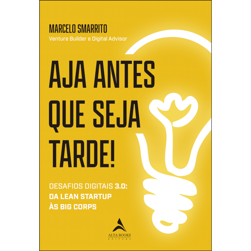 Aja antes que seja tarde!: desafios digitais 3.0 - da lean startup às big corps