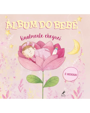 Álbum do bebê: finalmente cheguei - É menina!