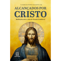 Alcançados por Cristo: Meditações sobre o dom da Vocação Presbiteral