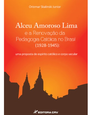 ALCEU AMOROSO LIMA E A RENOVAÇÃO DA PEDAGOGIA CATÓLICA NO BRASIL (1928-1945): UMA PROPOSTA DE ESPÍRITO CATÓLICO E CORPO SECULAR