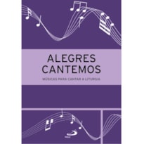 ALEGRES CANTEMOS - MÚSICAS PARA CANTAR A LITURGIA - 3ª EDIÇÃO