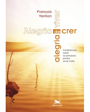 ALEGRIA DE CRER, ALEGRIA DE VIVER: CONFERÊNCIAS SOBRE OS PRINCIPAIS PONTOS DA FÉ CRISTÃ