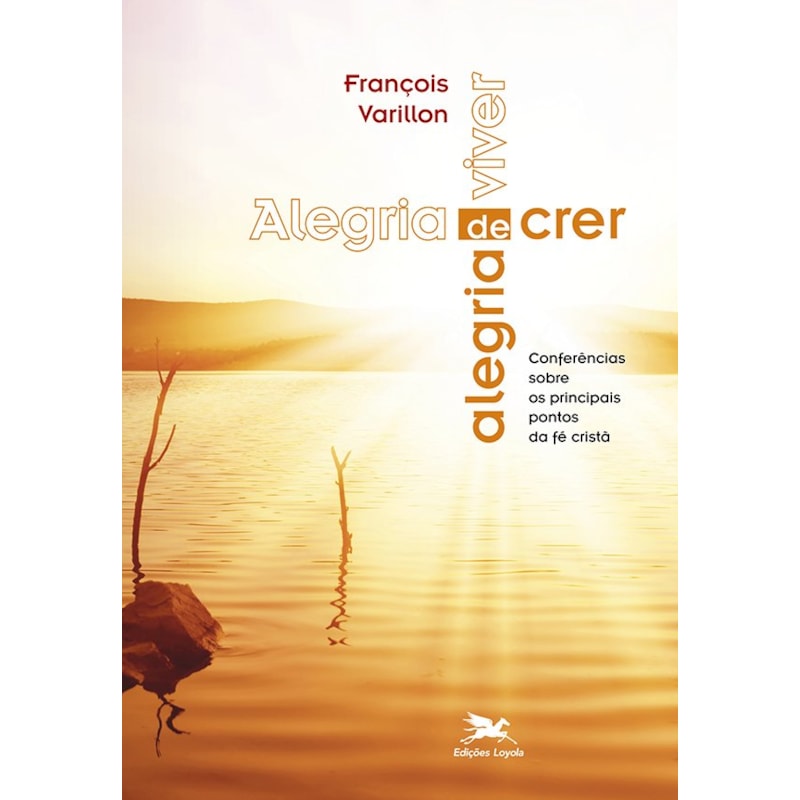 ALEGRIA DE CRER, ALEGRIA DE VIVER: CONFERÊNCIAS SOBRE OS PRINCIPAIS PONTOS DA FÉ CRISTÃ