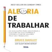 ALEGRIA DE TRABALHAR: 30 SOLUÇÕES PARA MELHORAR A CULTURA DA SUA EMPRESA E VOLTAR A CAIR DE AMORES PELO SEU TRABALHO!