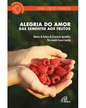 Alegria do amor: das sementes aos frutos: roteiro de leitura da exortação apostólica pós-sinodal amoris laetitia